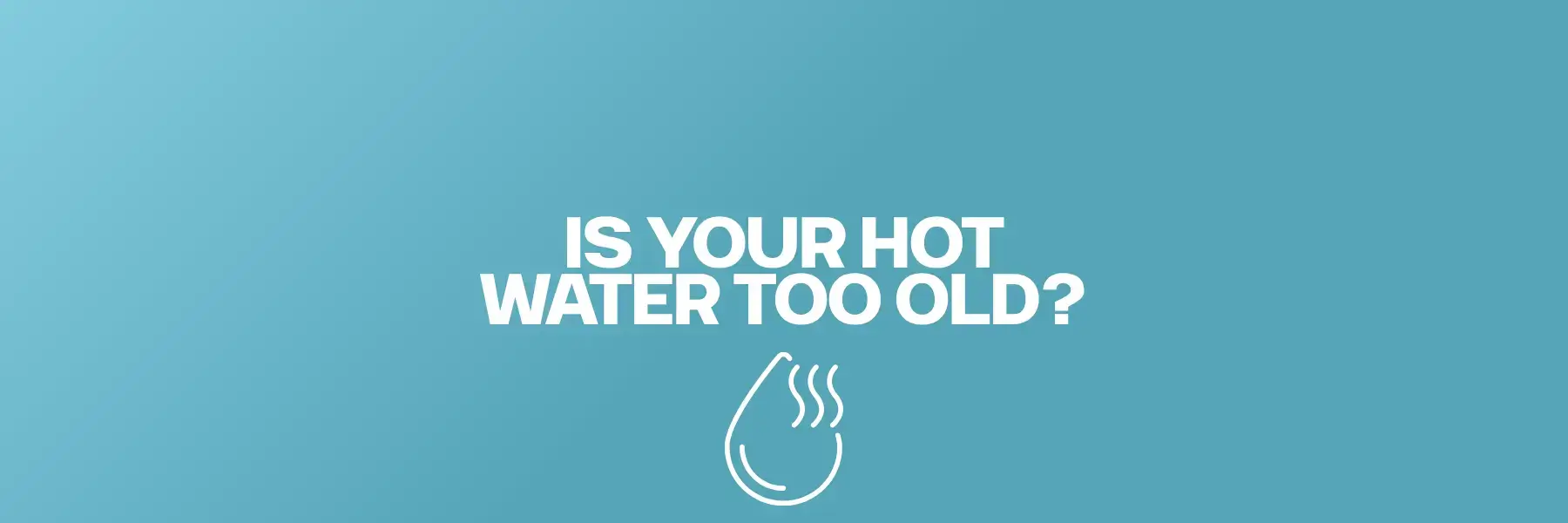 Is your hot water too old